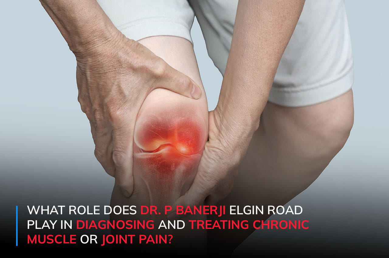 What Role Does P Banerji Elgin Road Play in Diagnosing and Treating Chronic Muscle or Joint Pain